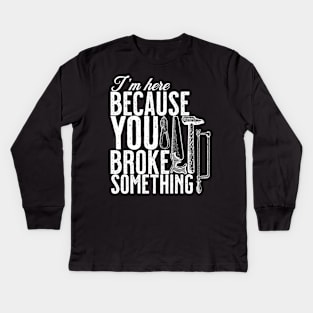 Im here because you broke something. handyman Kids Long Sleeve T-Shirt